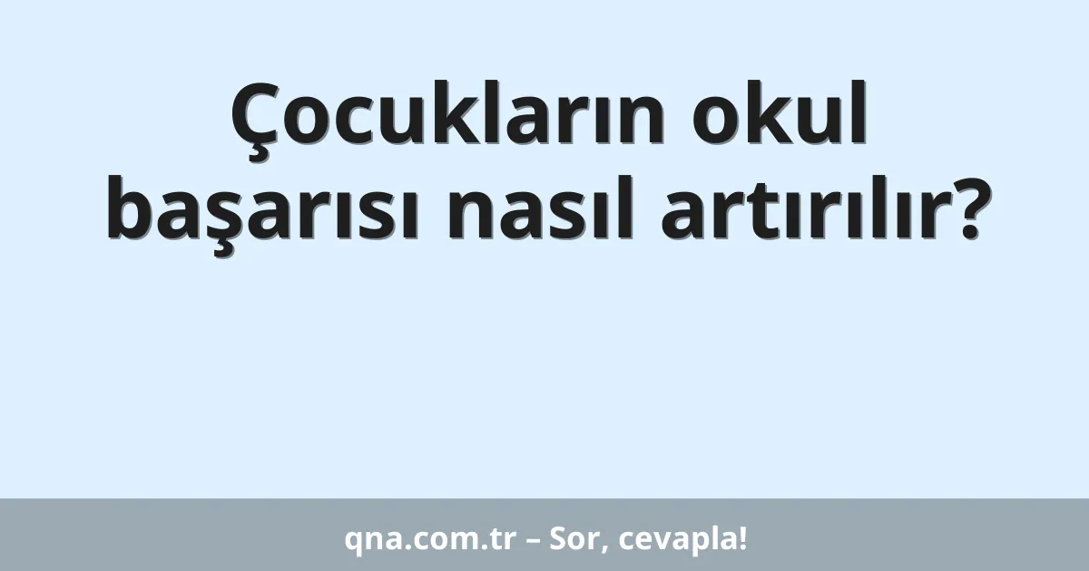Çocukların okul başarısı nasıl artırılır?