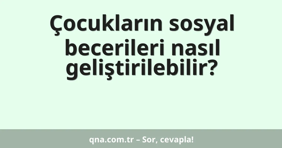 Çocukların sosyal becerileri nasıl geliştirilebilir?