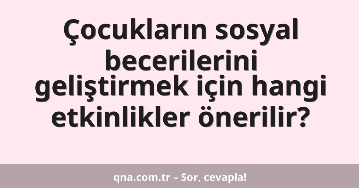 Çocukların sosyal becerilerini geliştirmek için hangi etkinlikler önerilir?