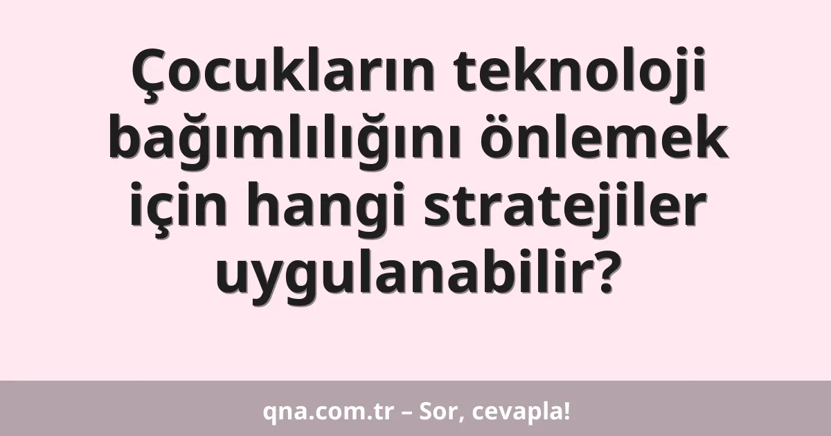 Çocukların teknoloji bağımlılığını önlemek için hangi stratejiler uygulanabilir?