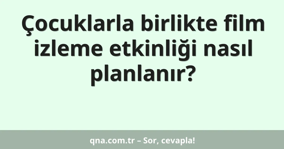 Çocuklarla birlikte film izleme etkinliği nasıl planlanır?