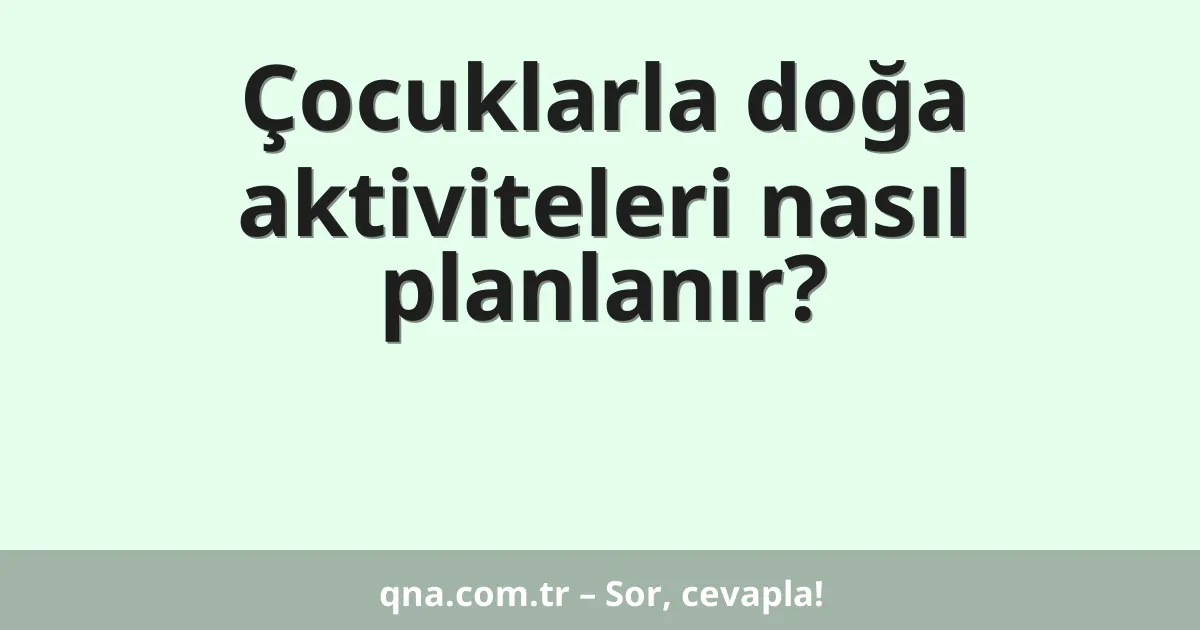 Çocuklarla doğa aktiviteleri nasıl planlanır?