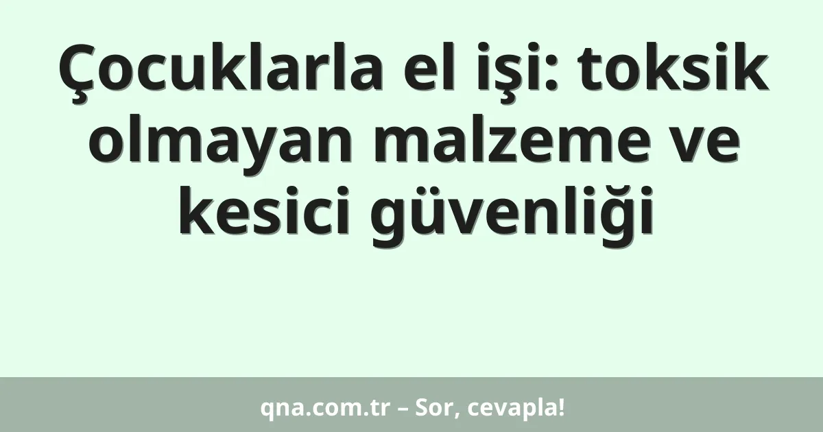 Çocuklarla el işi: toksik olmayan malzeme ve kesici güvenliği