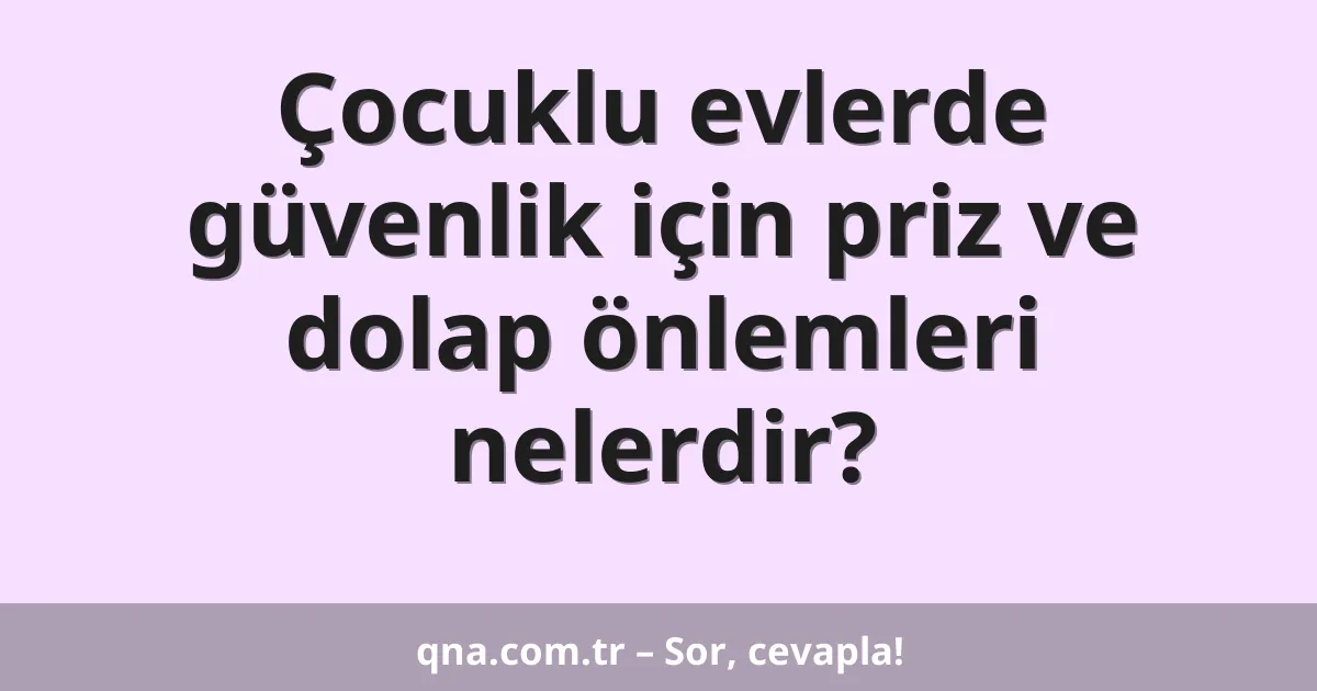 Çocuklu evlerde güvenlik için priz ve dolap önlemleri nelerdir?