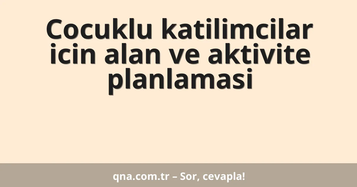 Cocuklu katilimcilar icin alan ve aktivite planlamasi