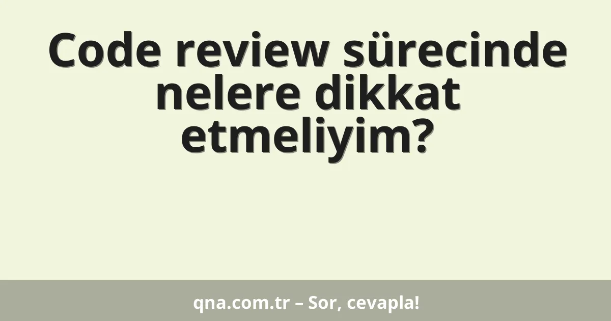 Code review sürecinde nelere dikkat etmeliyim?