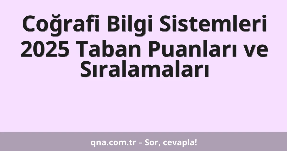 Coğrafi Bilgi Sistemleri 2025 Taban Puanları ve Sıralamaları
