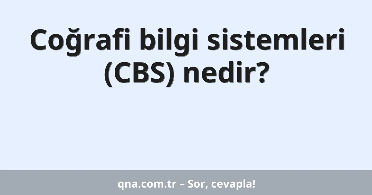 Coğrafi bilgi sistemleri (CBS) nedir?