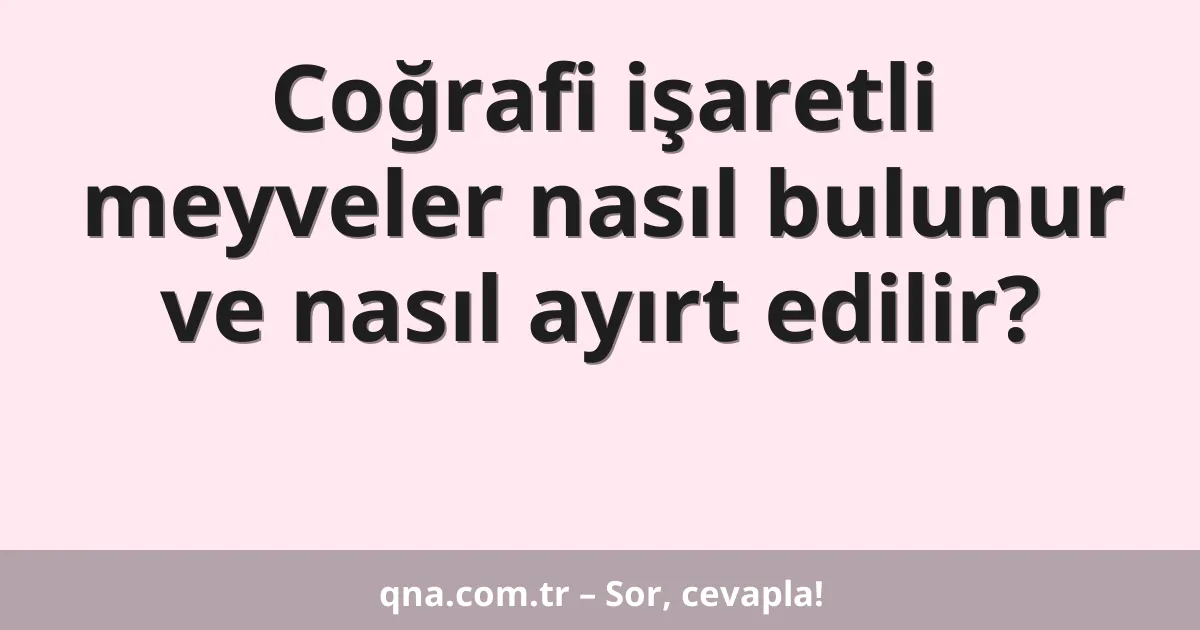 Coğrafi işaretli meyveler nasıl bulunur ve nasıl ayırt edilir?