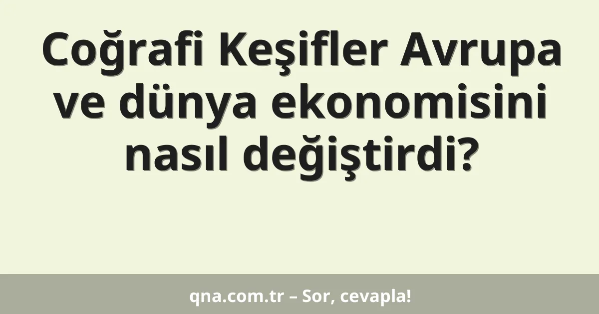 Coğrafi Keşifler Avrupa ve dünya ekonomisini nasıl değiştirdi?