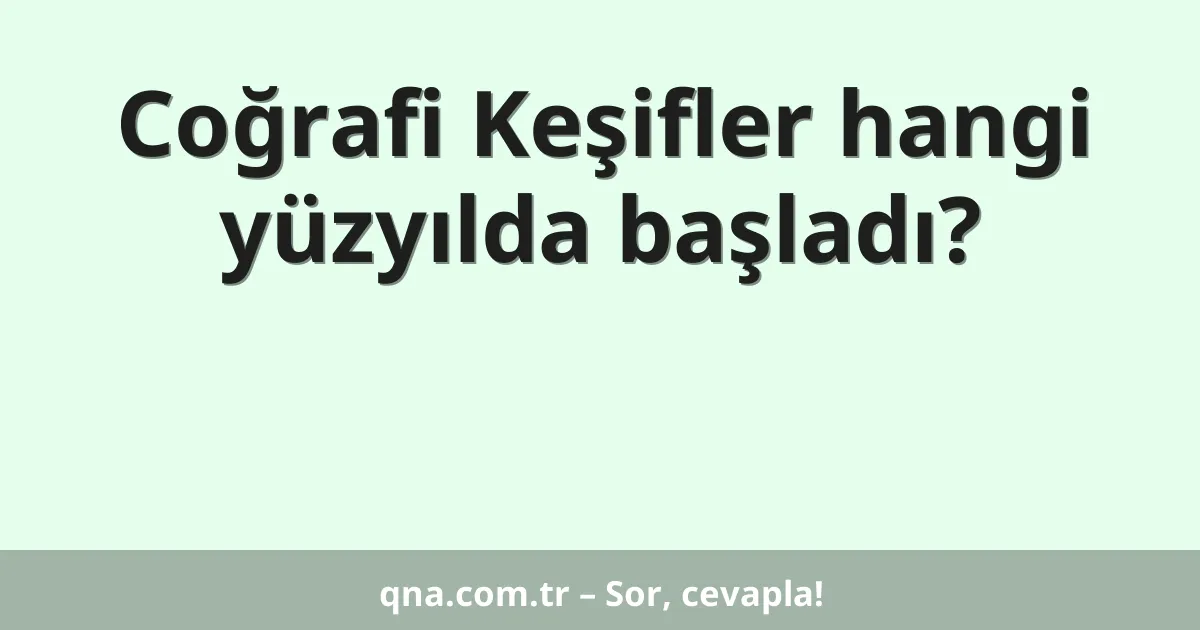 Coğrafi Keşifler hangi yüzyılda başladı?