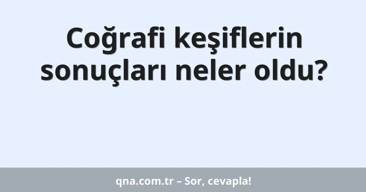 Coğrafi keşiflerin sonuçları neler oldu?