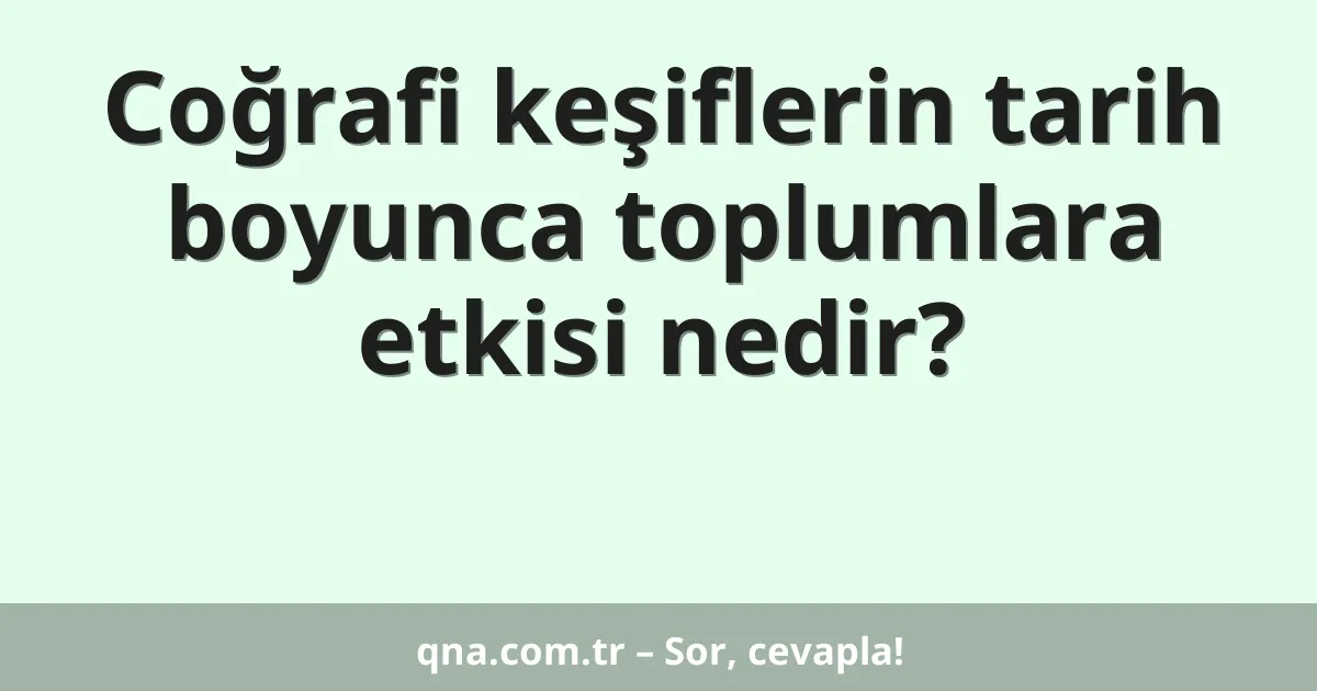 Coğrafi keşiflerin tarih boyunca toplumlara etkisi nedir?