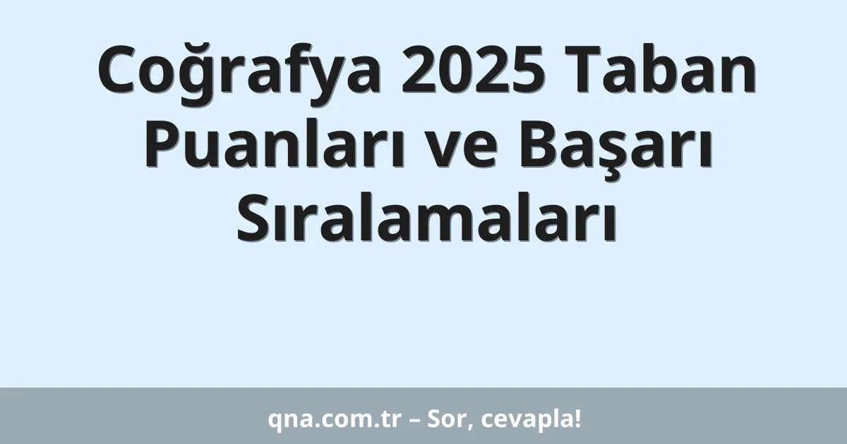 Coğrafya 2025 Taban Puanları ve Başarı Sıralamaları