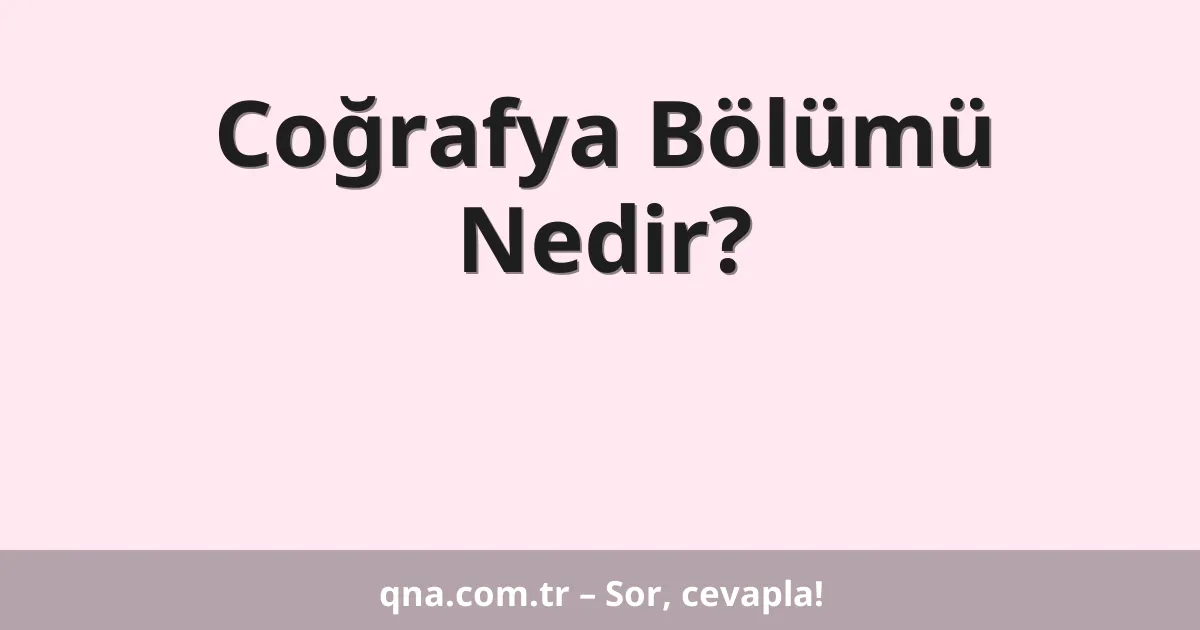 Coğrafya Bölümü Nedir?