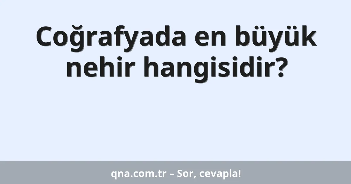 Coğrafyada en büyük nehir hangisidir?