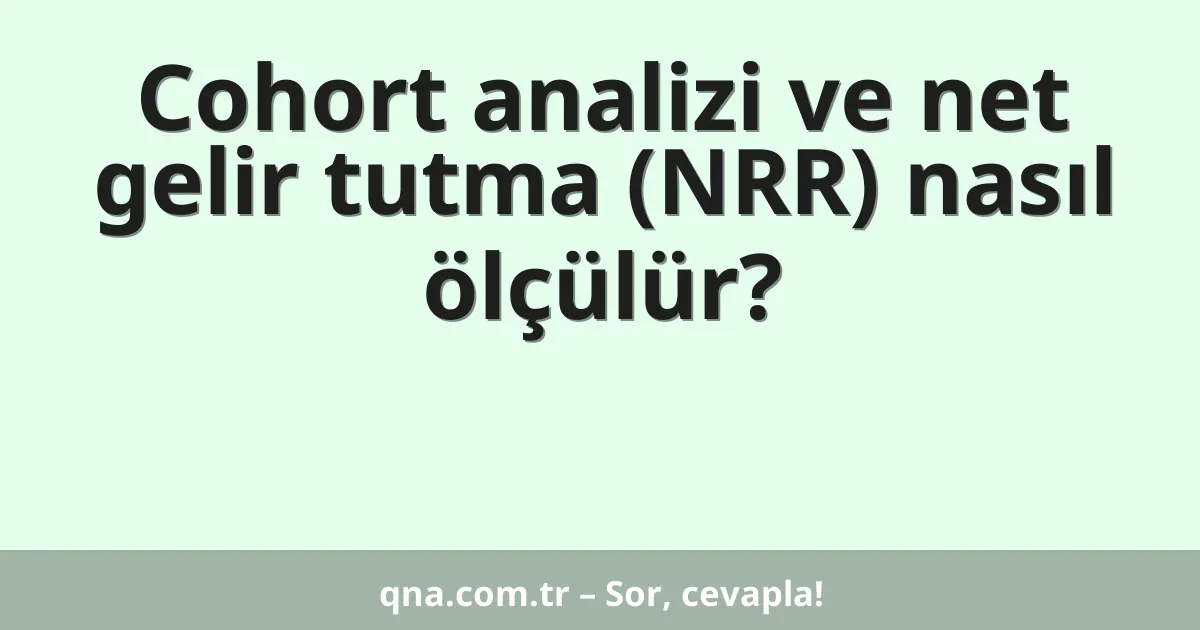 Cohort analizi ve net gelir tutma (NRR) nasıl ölçülür?