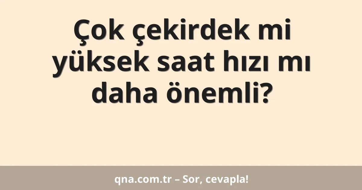 Çok çekirdek mi yüksek saat hızı mı daha önemli?