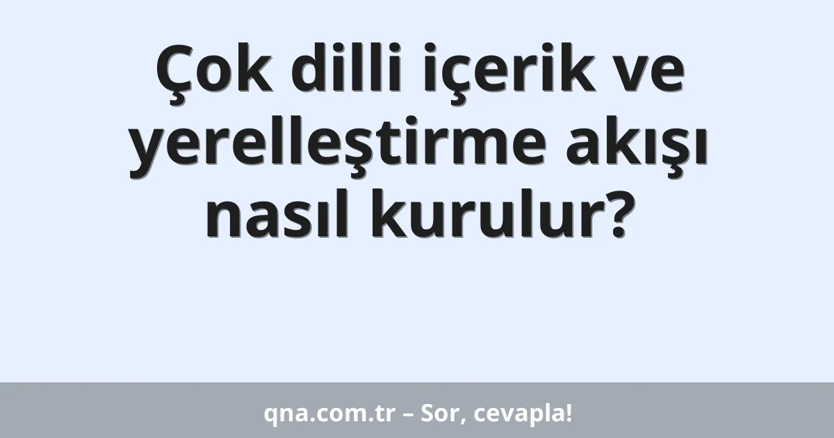 Çok dilli içerik ve yerelleştirme akışı nasıl kurulur?