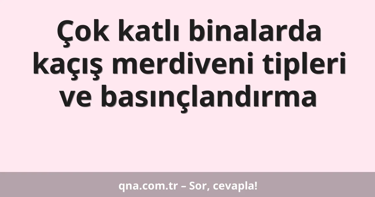 Çok katlı binalarda kaçış merdiveni tipleri ve basınçlandırma