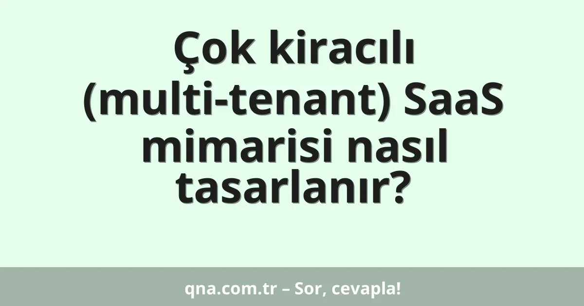 Çok kiracılı (multi-tenant) SaaS mimarisi nasıl tasarlanır?