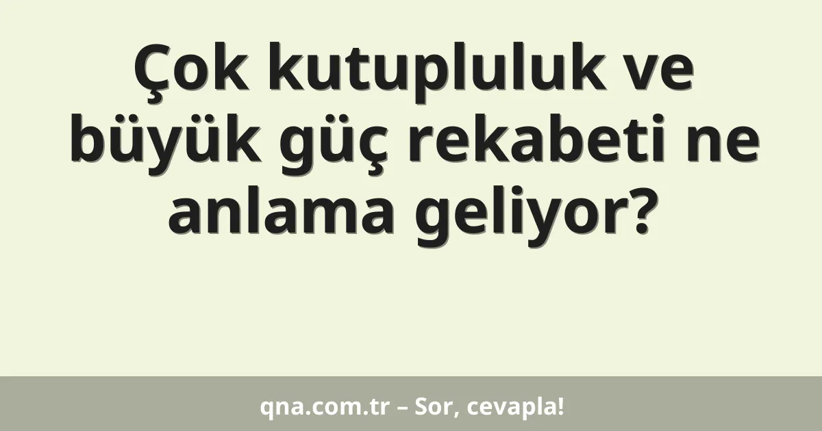 Çok kutupluluk ve büyük güç rekabeti ne anlama geliyor?