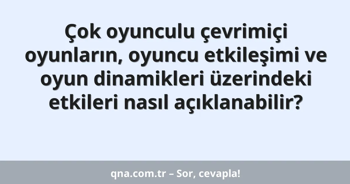 Çok oyunculu çevrimiçi oyunların, oyuncu etkileşimi ve oyun dinamikleri üzerindeki etkileri nasıl açıklanabilir?
