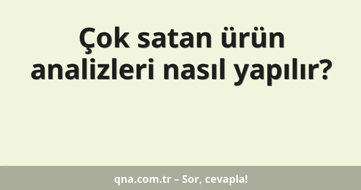 Çok satan ürün analizleri nasıl yapılır?