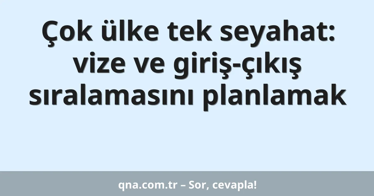 Çok ülke tek seyahat: vize ve giriş-çıkış sıralamasını planlamak