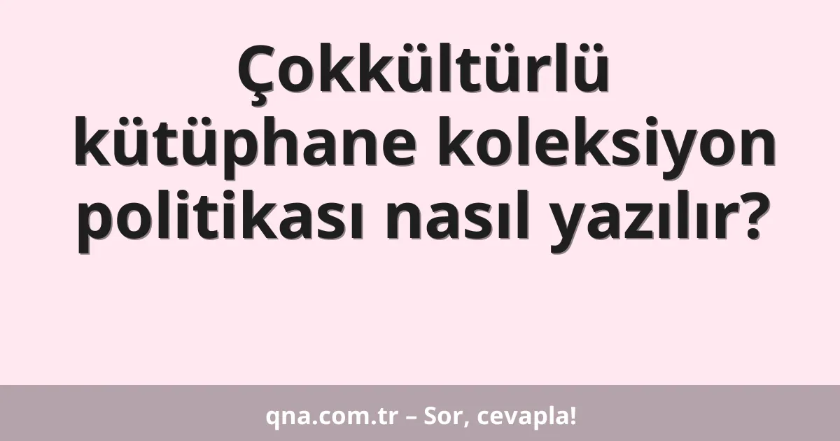 Çokkültürlü kütüphane koleksiyon politikası nasıl yazılır?