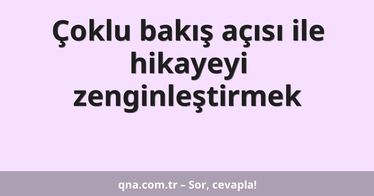Çoklu bakış açısı ile hikayeyi zenginleştirmek