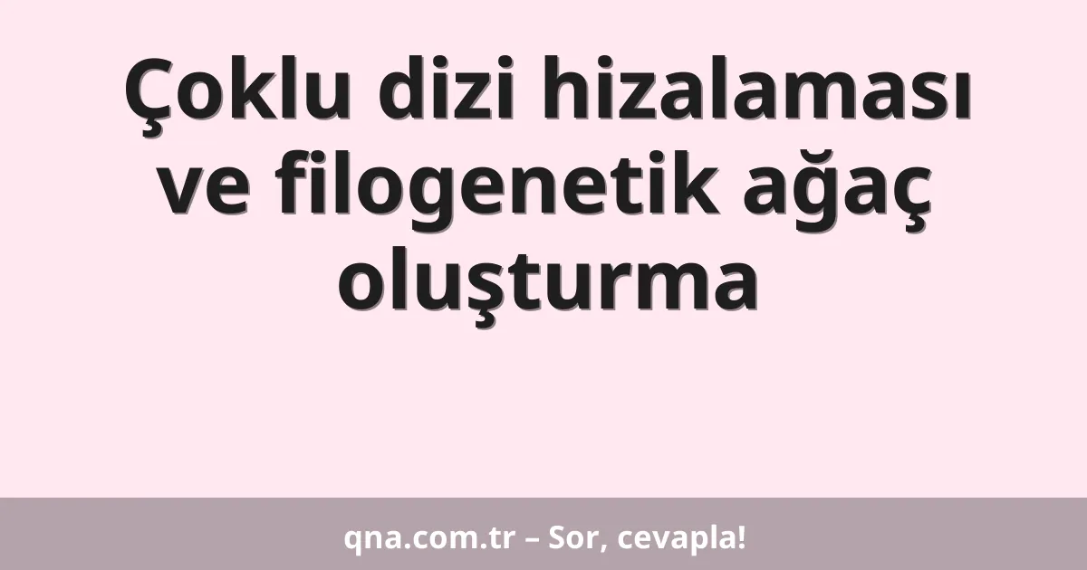 Çoklu dizi hizalaması ve filogenetik ağaç oluşturma
