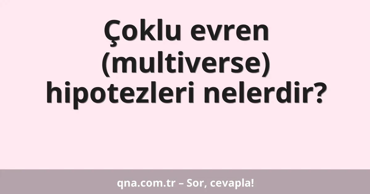 Çoklu evren (multiverse) hipotezleri nelerdir?
