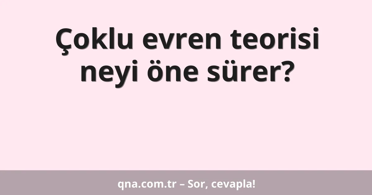 Çoklu evren teorisi neyi öne sürer?