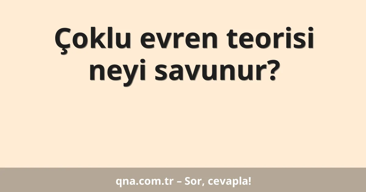 Çoklu evren teorisi neyi savunur?