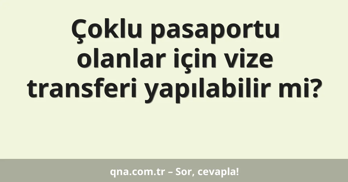 Çoklu pasaportu olanlar için vize transferi yapılabilir mi?