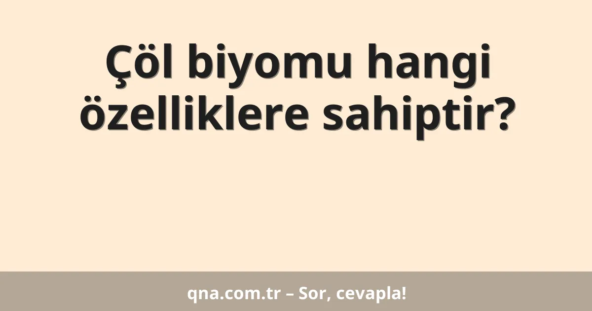 Çöl biyomu hangi özelliklere sahiptir?