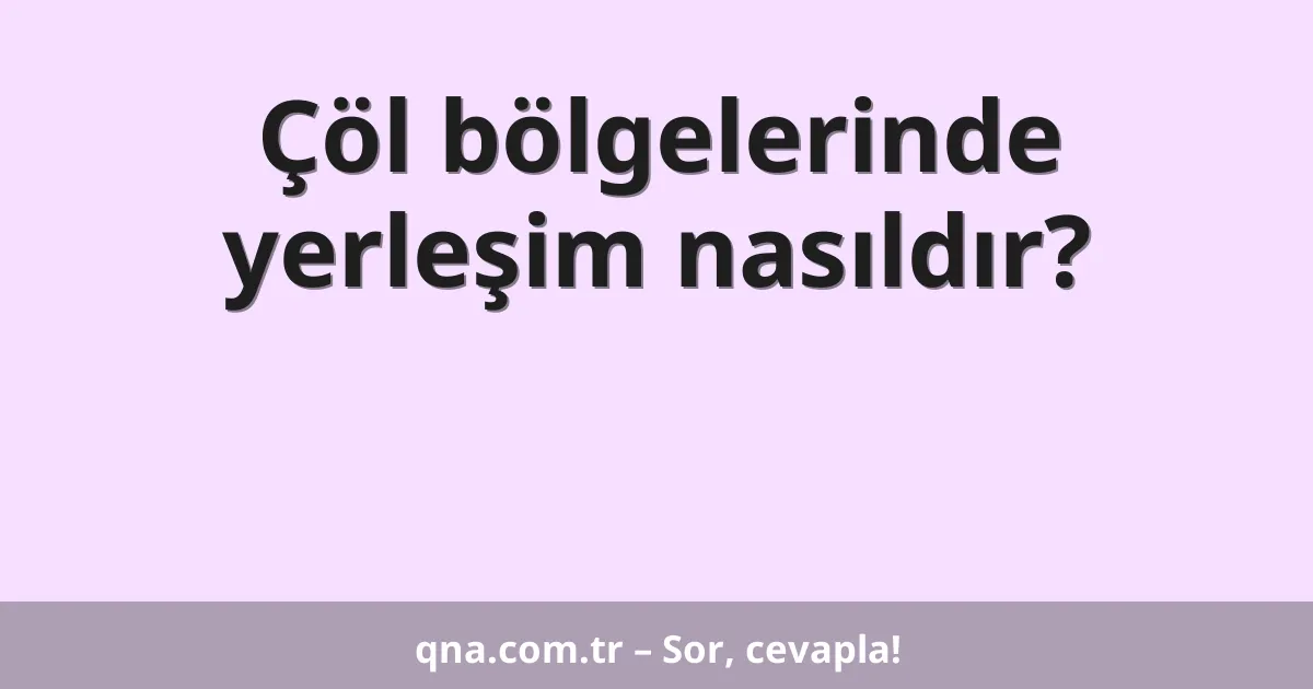 Çöl bölgelerinde yerleşim nasıldır?