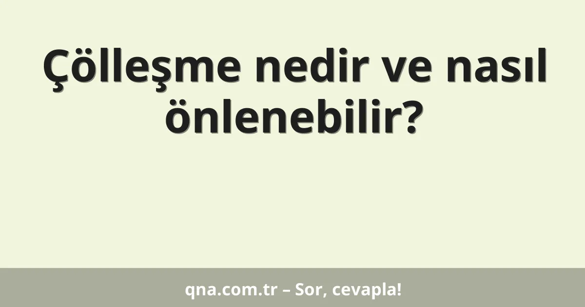 Çölleşme nedir ve nasıl önlenebilir?