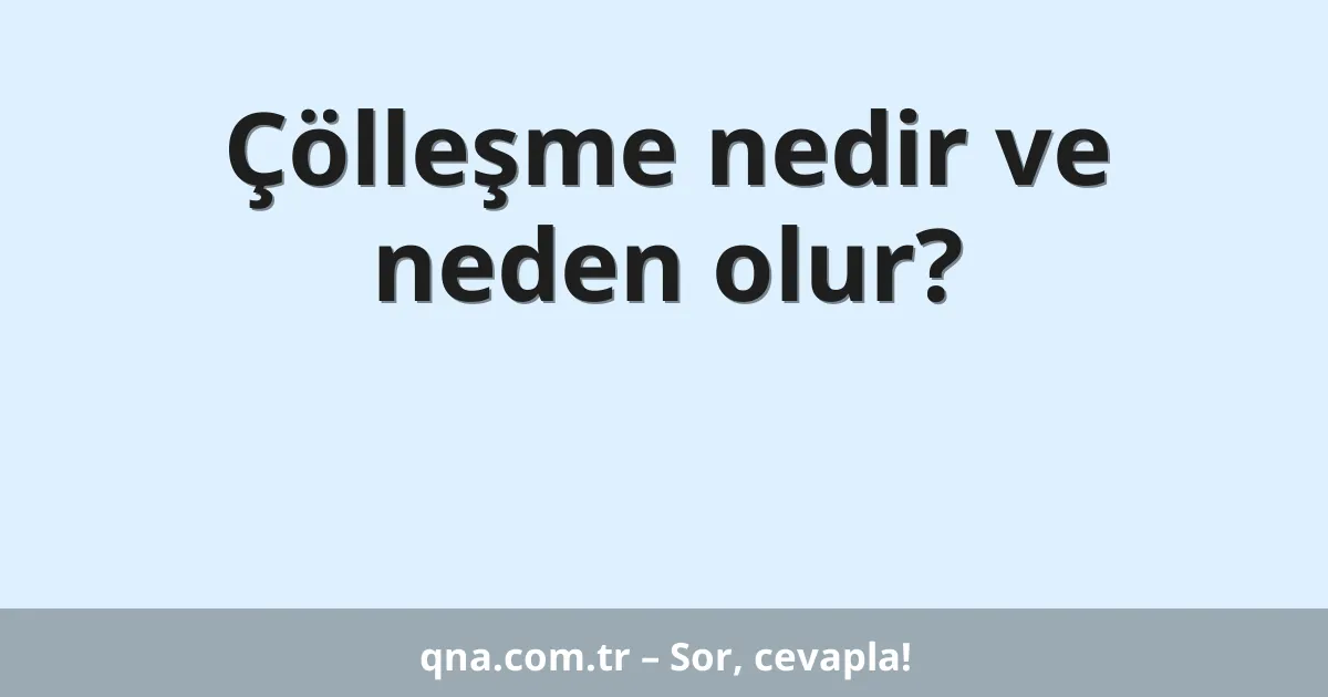 Çölleşme nedir ve neden olur?