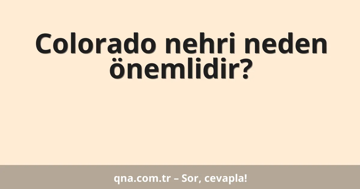 Colorado nehri neden önemlidir?