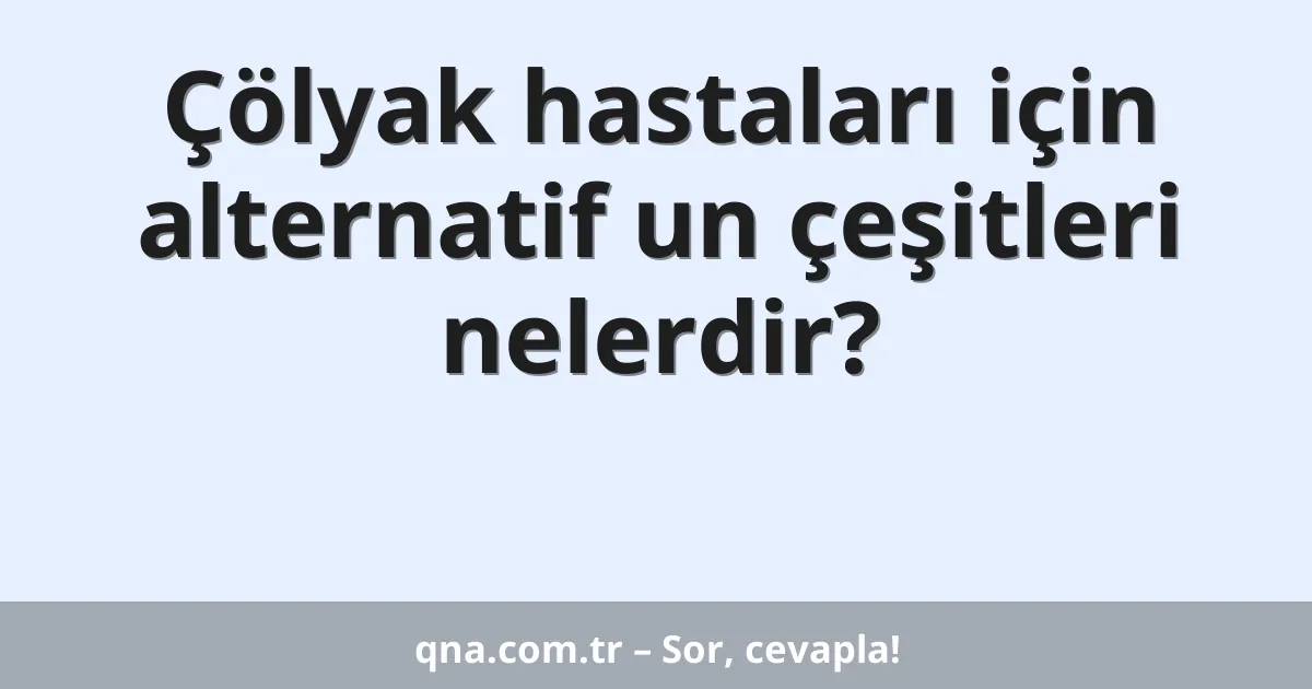 Çölyak hastaları için alternatif un çeşitleri nelerdir?
