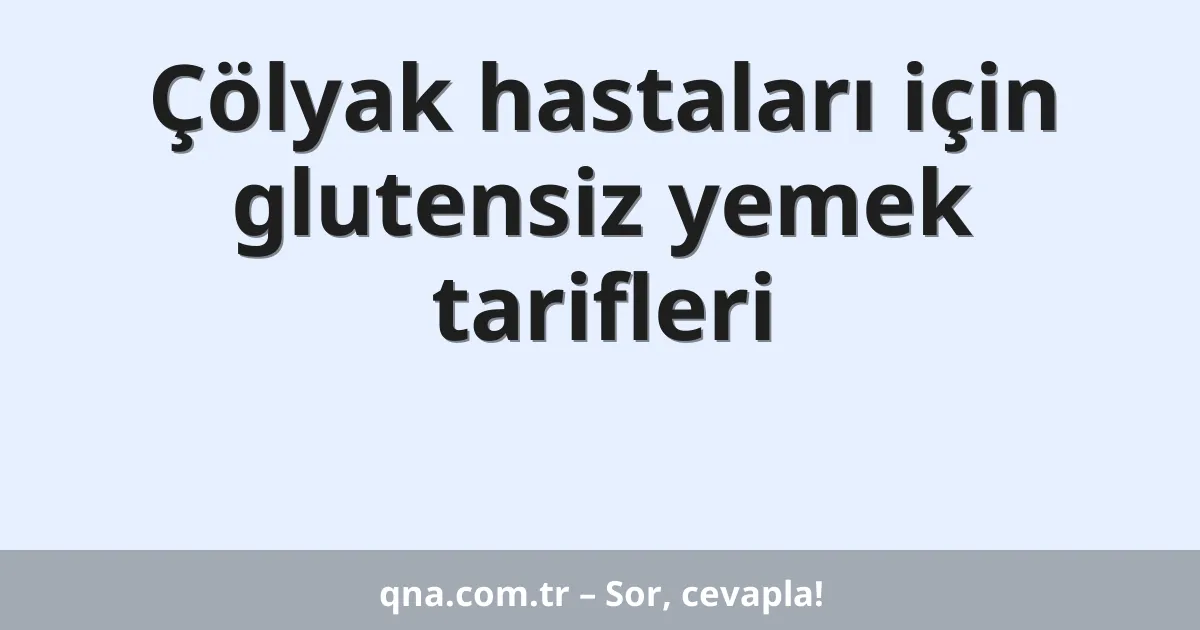 Çölyak hastaları için glutensiz yemek tarifleri