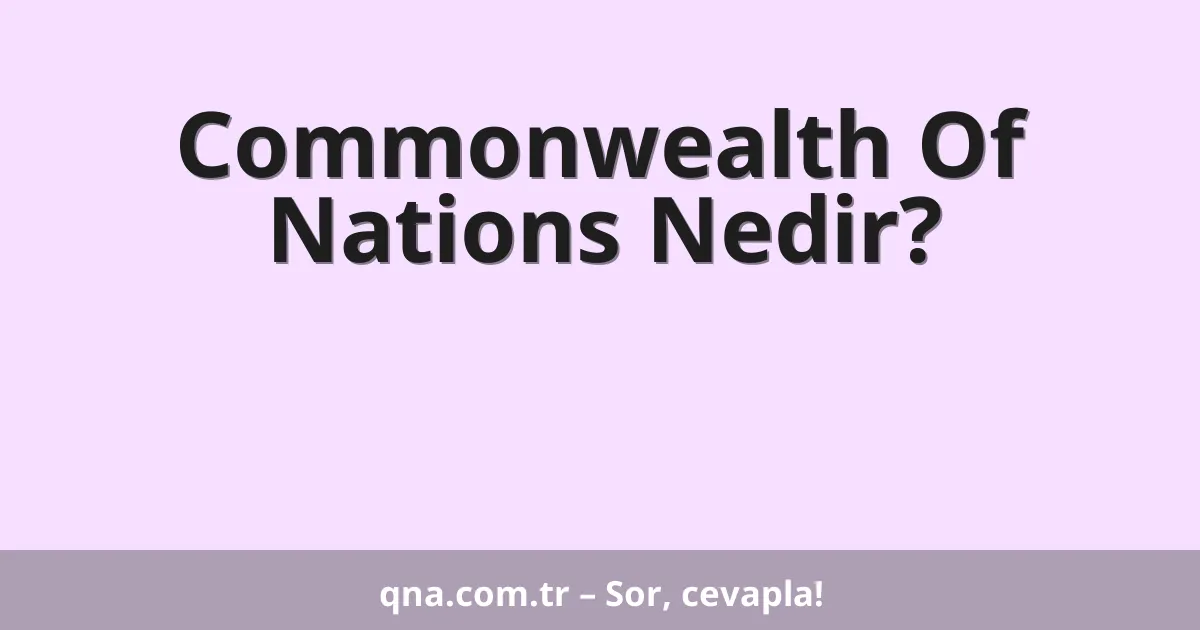 Commonwealth Of Nations Nedir?
