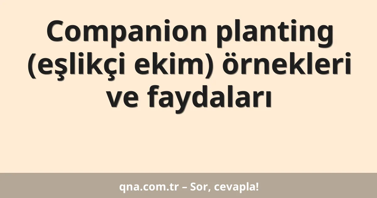 Companion planting (eşlikçi ekim) örnekleri ve faydaları