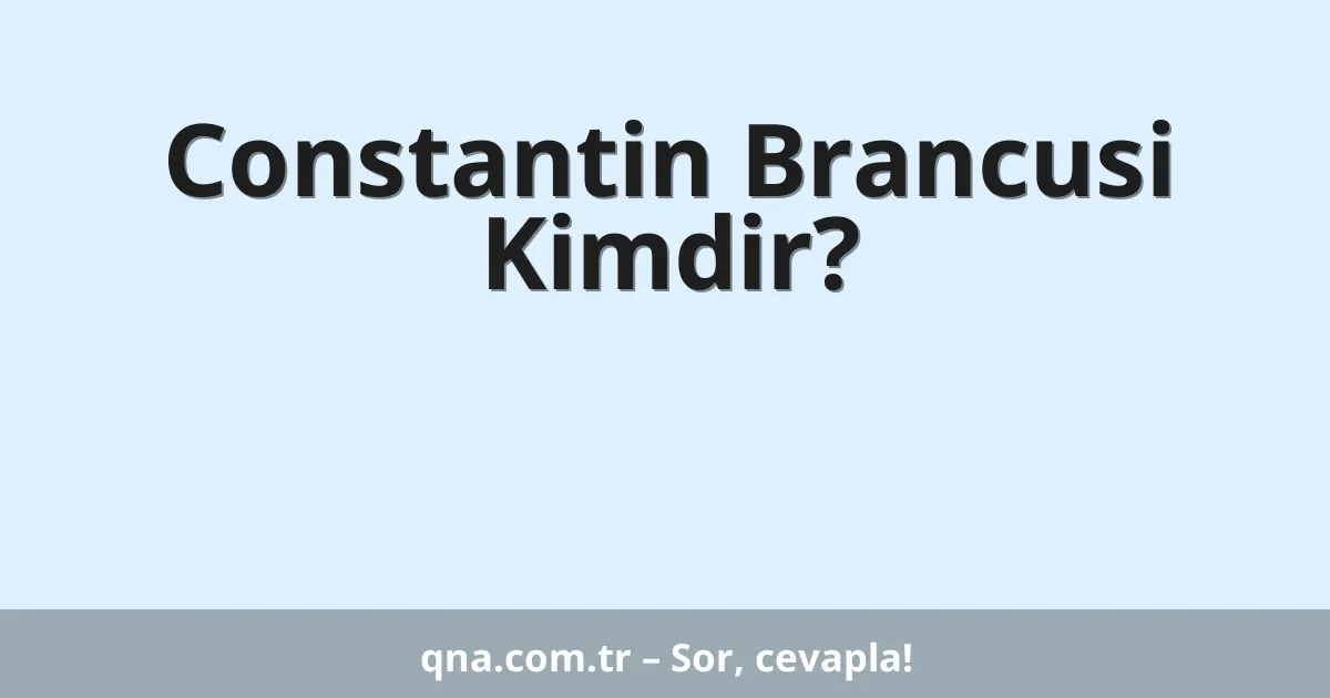 Constantin Brancusi Kimdir?