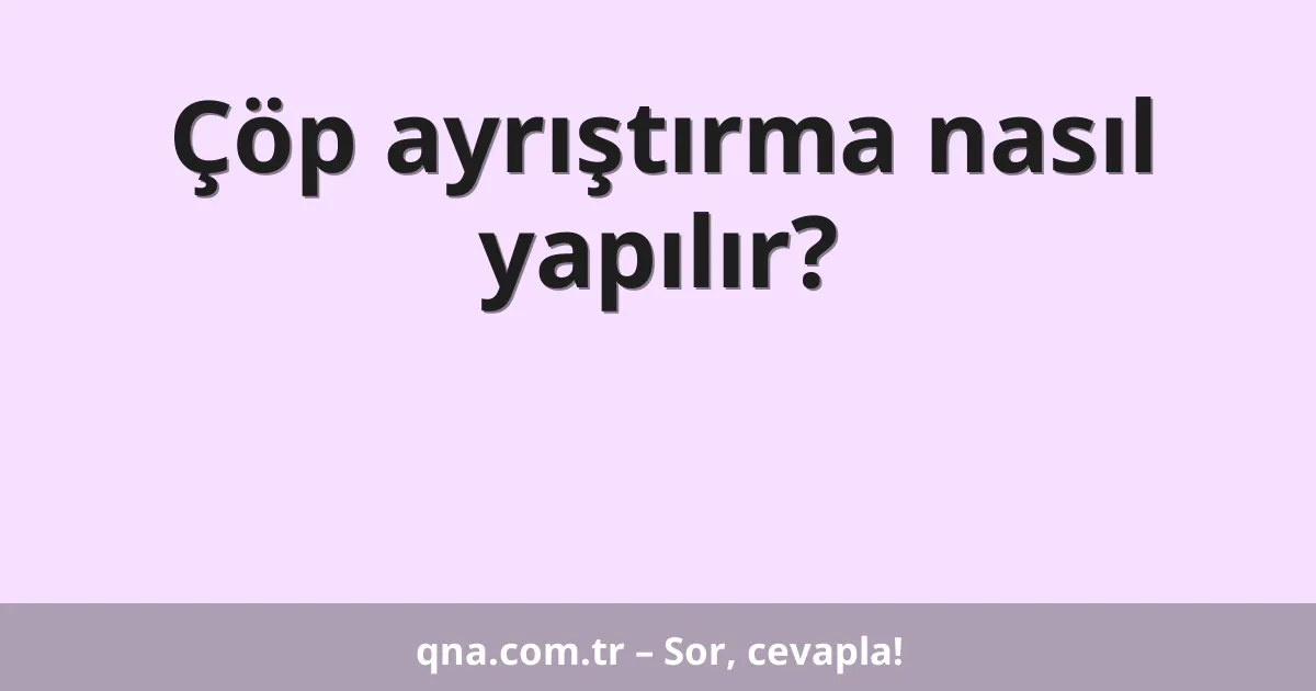 Çöp ayrıştırma nasıl yapılır?