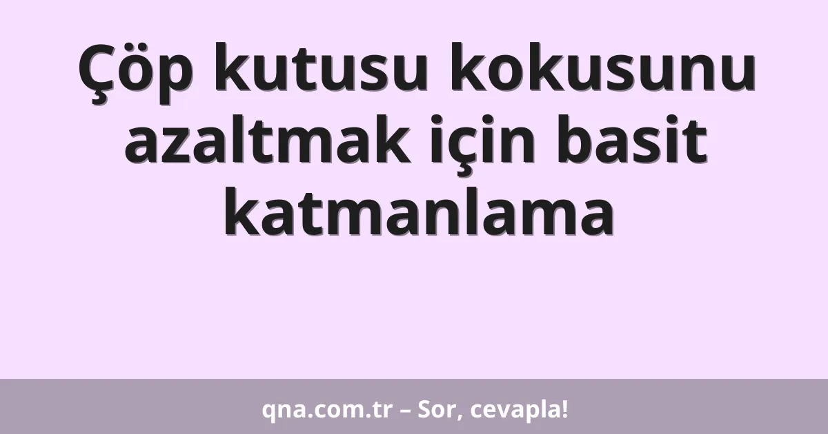 Çöp kutusu kokusunu azaltmak için basit katmanlama