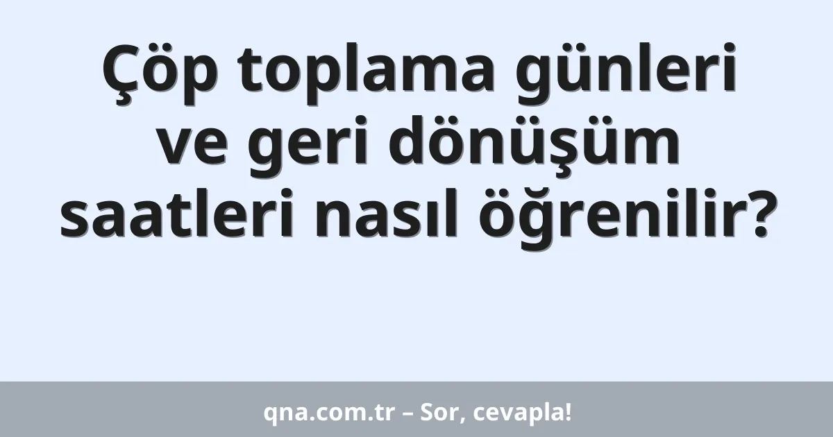 Çöp toplama günleri ve geri dönüşüm saatleri nasıl öğrenilir?
