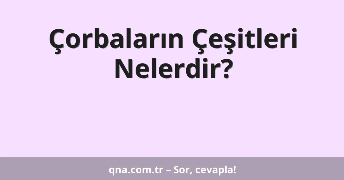 Çorbaların Çeşitleri Nelerdir?